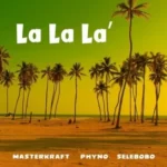 Masterkraft – “La La La” ft. Phyno, Selebobo
